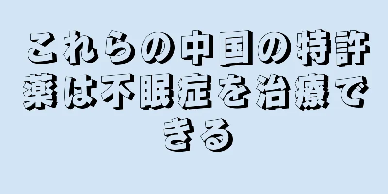 これらの中国の特許薬は不眠症を治療できる