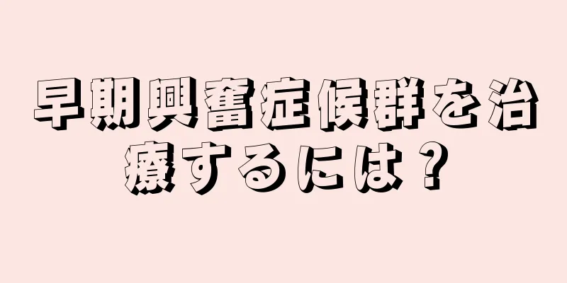 早期興奮症候群を治療するには？