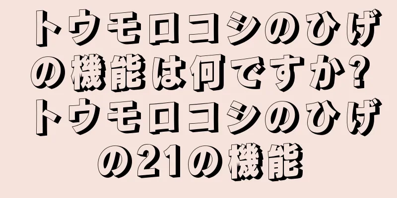 トウモロコシのひげの機能は何ですか?トウモロコシのひげの21の機能