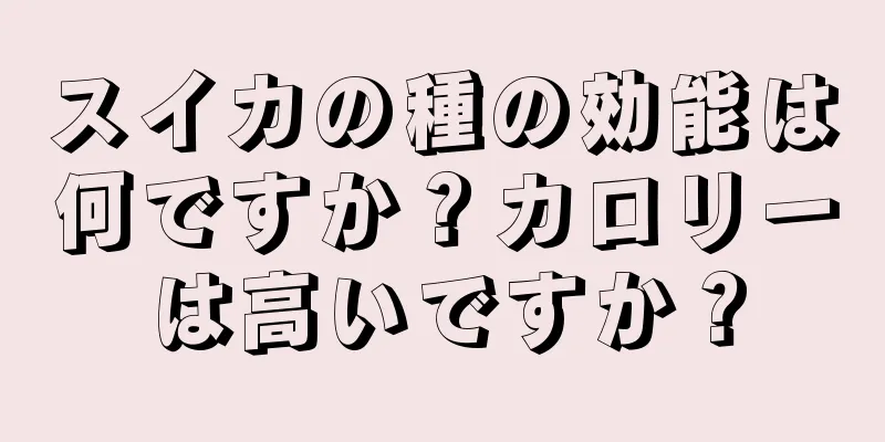 スイカの種の効能は何ですか？カロリーは高いですか？