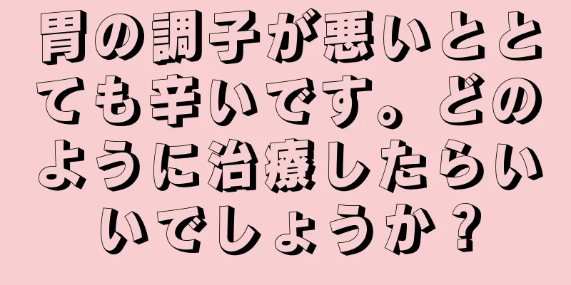 胃の調子が悪いととても辛いです。どのように治療したらいいでしょうか？