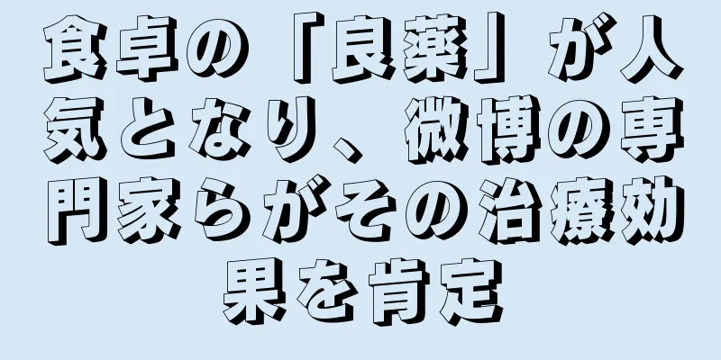 食卓の「良薬」が人気となり、微博の専門家らがその治療効果を肯定