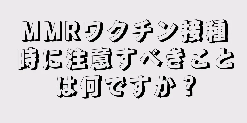 MMRワクチン接種時に注意すべきことは何ですか？