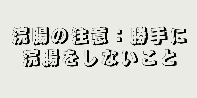 浣腸の注意：勝手に浣腸をしないこと