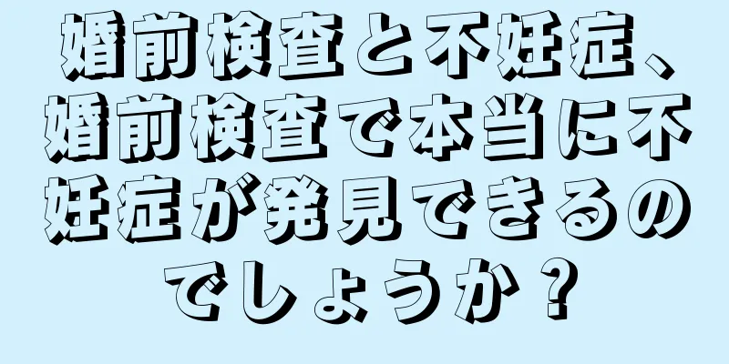 婚前検査と不妊症、婚前検査で本当に不妊症が発見できるのでしょうか？