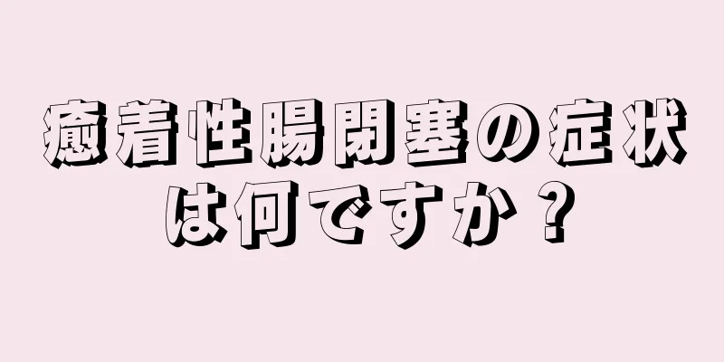 癒着性腸閉塞の症状は何ですか？