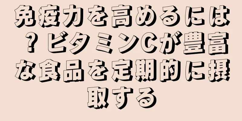 免疫力を高めるには？ビタミンCが豊富な食品を定期的に摂取する