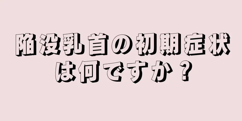 陥没乳首の初期症状は何ですか？