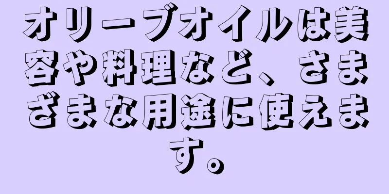 オリーブオイルは美容や料理など、さまざまな用途に使えます。