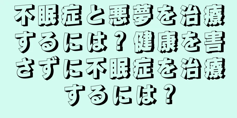 不眠症と悪夢を治療するには？健康を害さずに不眠症を治療するには？