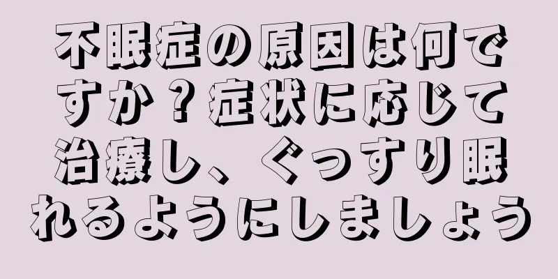 不眠症の原因は何ですか？症状に応じて治療し、ぐっすり眠れるようにしましょう