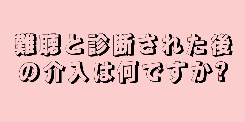 難聴と診断された後の介入は何ですか?