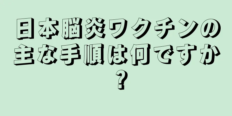 日本脳炎ワクチンの主な手順は何ですか？