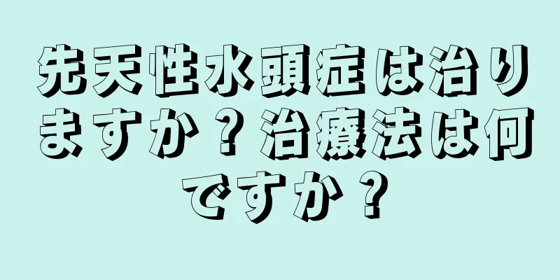 先天性水頭症は治りますか？治療法は何ですか？