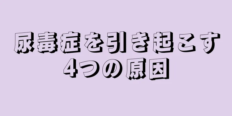 尿毒症を引き起こす4つの原因