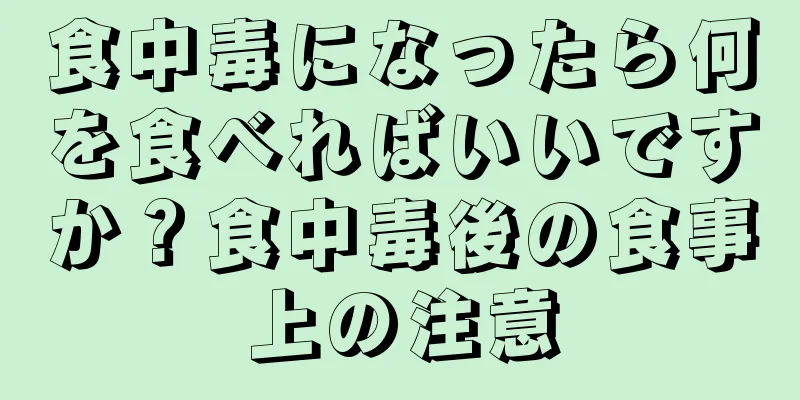 食中毒になったら何を食べればいいですか？食中毒後の食事上の注意