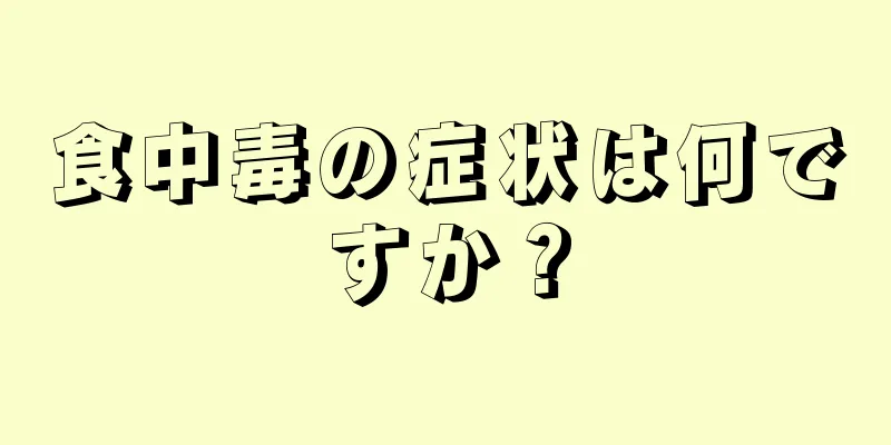 食中毒の症状は何ですか？