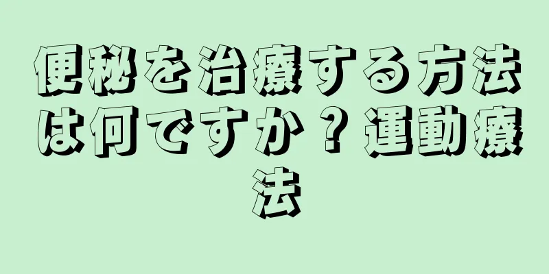 便秘を治療する方法は何ですか？運動療法