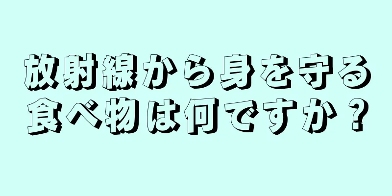 放射線から身を守る食べ物は何ですか？