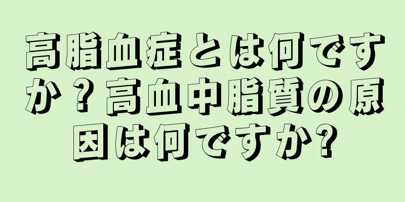 高脂血症とは何ですか？高血中脂質の原因は何ですか?