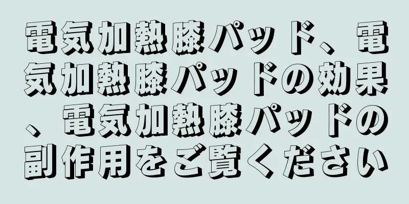 電気加熱膝パッド、電気加熱膝パッドの効果、電気加熱膝パッドの副作用をご覧ください