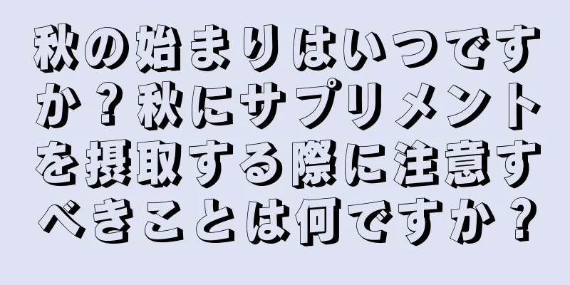 秋の始まりはいつですか？秋にサプリメントを摂取する際に注意すべきことは何ですか？