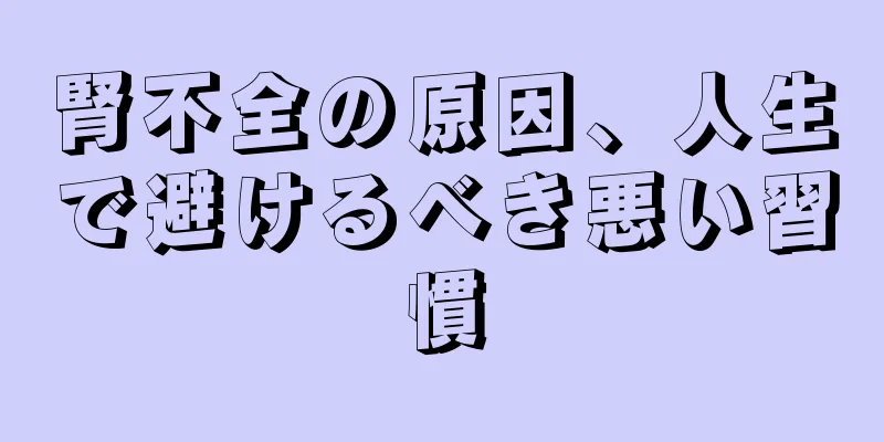 腎不全の原因、人生で避けるべき悪い習慣