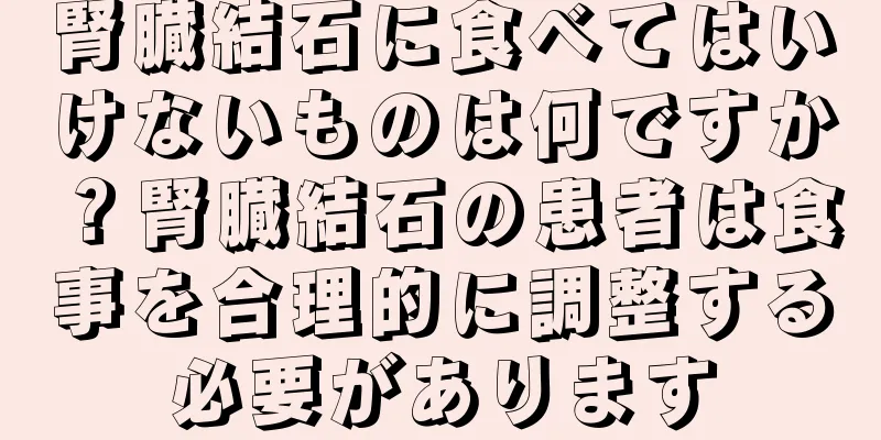 腎臓結石に食べてはいけないものは何ですか？腎臓結石の患者は食事を合理的に調整する必要があります