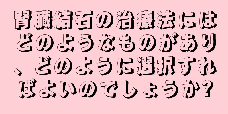 腎臓結石の治療法にはどのようなものがあり、どのように選択すればよいのでしょうか?