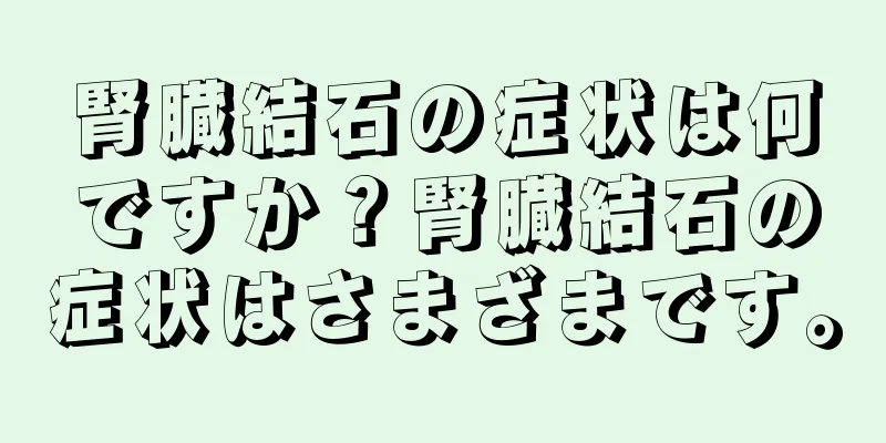 腎臓結石の症状は何ですか？腎臓結石の症状はさまざまです。