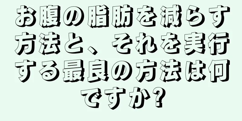 お腹の脂肪を減らす方法と、それを実行する最良の方法は何ですか?