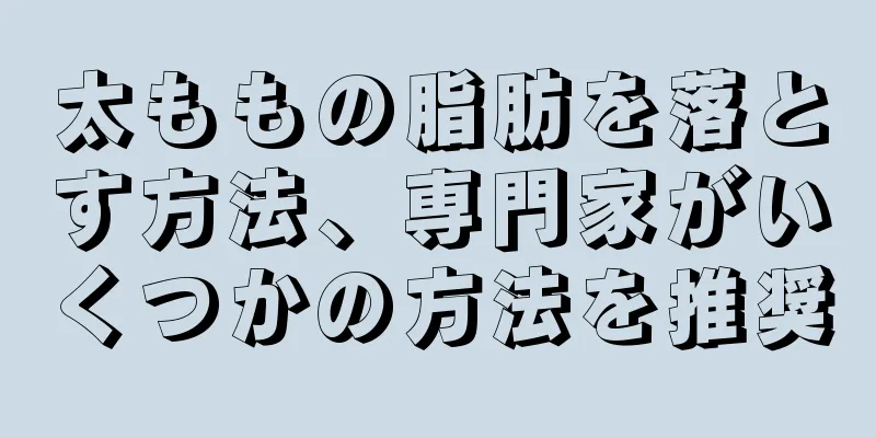 太ももの脂肪を落とす方法、専門家がいくつかの方法を推奨