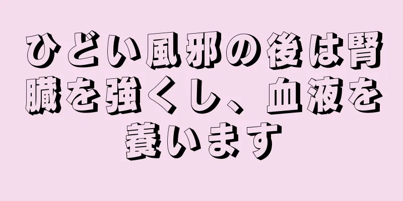 ひどい風邪の後は腎臓を強くし、血液を養います