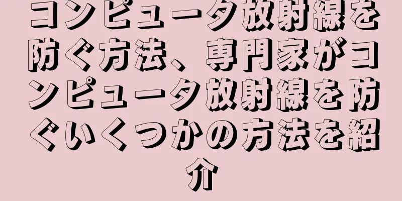 コンピュータ放射線を防ぐ方法、専門家がコンピュータ放射線を防ぐいくつかの方法を紹介
