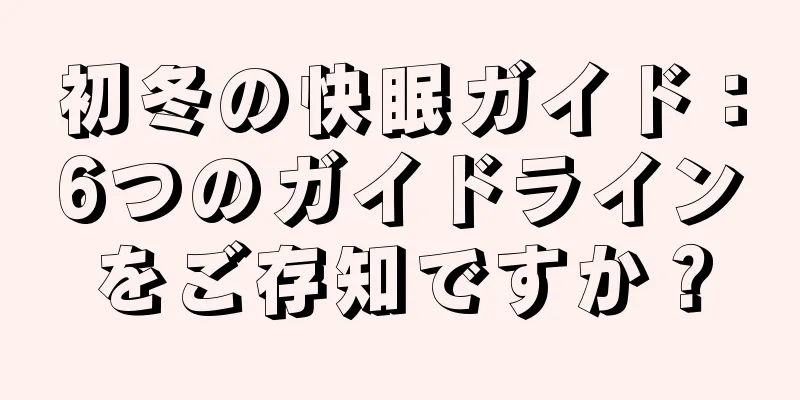 初冬の快眠ガイド：6つのガイドラインをご存知ですか？