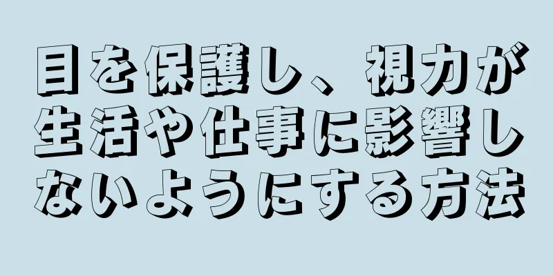 目を保護し、視力が生活や仕事に影響しないようにする方法