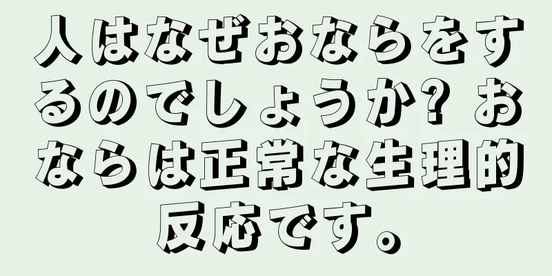 人はなぜおならをするのでしょうか? おならは正常な生理的反応です。