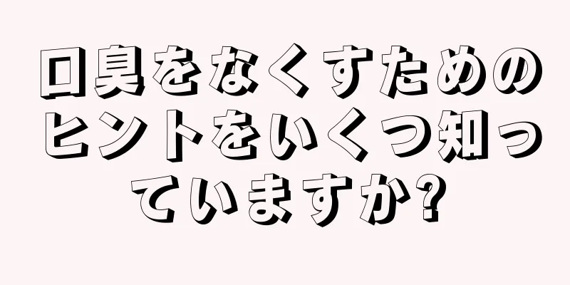 口臭をなくすためのヒントをいくつ知っていますか?