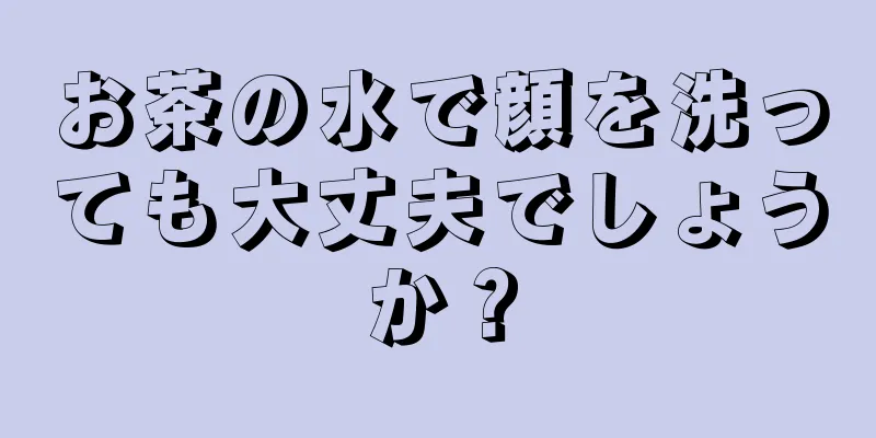 お茶の水で顔を洗っても大丈夫でしょうか？