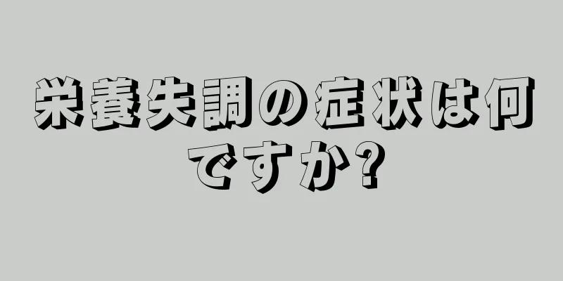 栄養失調の症状は何ですか?