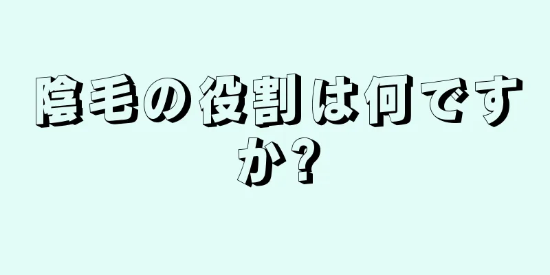 陰毛の役割は何ですか?