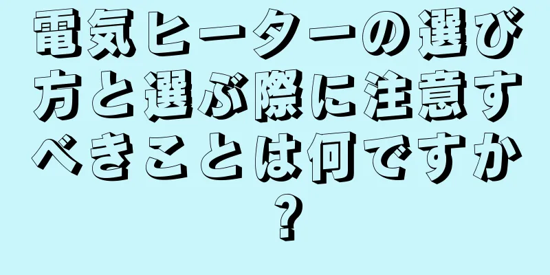 電気ヒーターの選び方と選ぶ際に注意すべきことは何ですか？