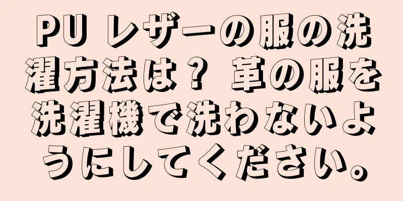 PU レザーの服の洗濯方法は？ 革の服を洗濯機で洗わないようにしてください。