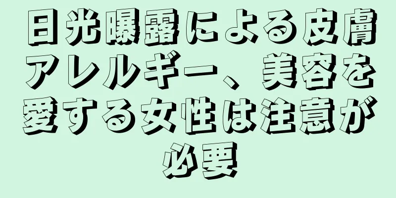 日光曝露による皮膚アレルギー、美容を愛する女性は注意が必要