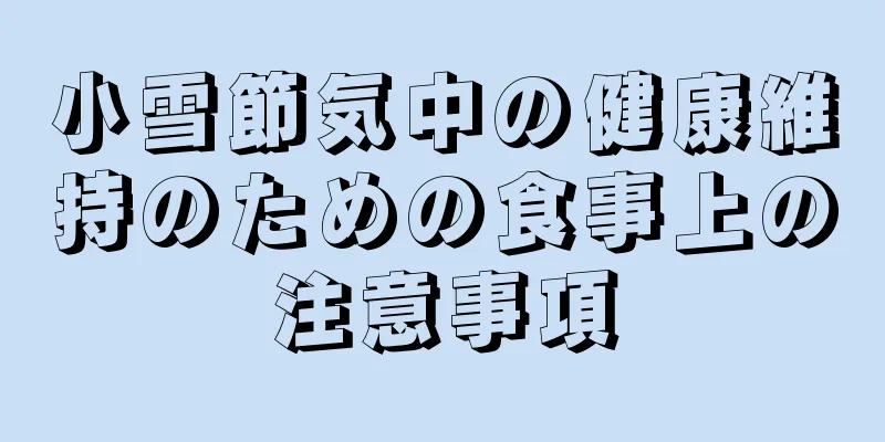 小雪節気中の健康維持のための食事上の注意事項