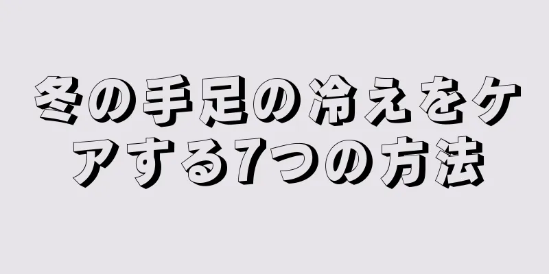 冬の手足の冷えをケアする7つの方法