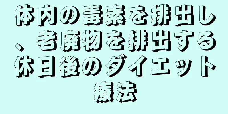 体内の毒素を排出し、老廃物を排出する休日後のダイエット療法