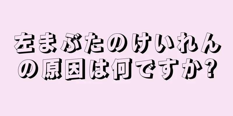 左まぶたのけいれんの原因は何ですか?