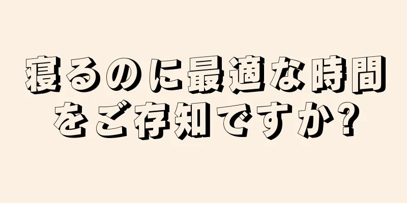 寝るのに最適な時間をご存知ですか?