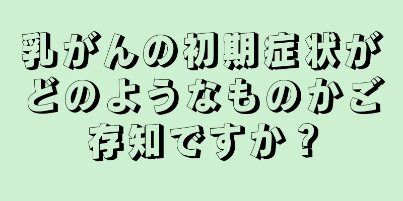 乳がんの初期症状がどのようなものかご存知ですか？